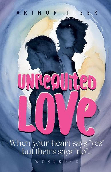 Unrequited Love: When your heart says yes but theirs says no... Workbook
