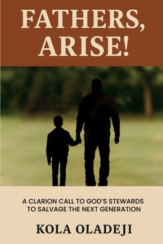 Fathers, Arise! A Clarion Call to God's Steward to Salvage the Next Generation
