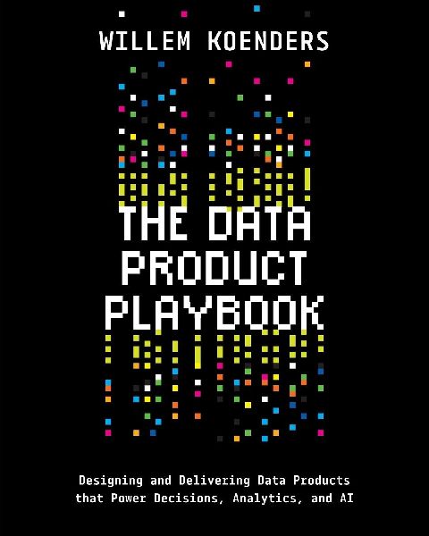 The Data Product Playbook: Designing and Delivering Data Products that Power Decisions, Analytics, and AI