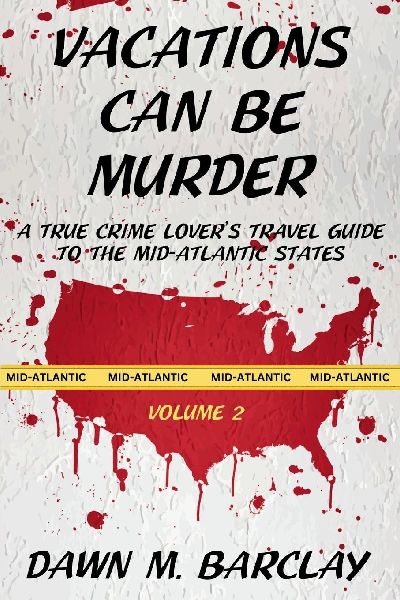 Vacations Can Be Murder: A True Crime Lovers Travel Guide to the Mid-Atlantic States