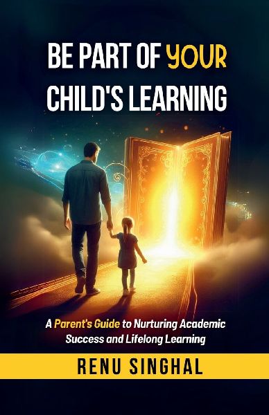 Be Part of Your Child's Learning: A Parent's Guide to Nurturing Academic Success and Lifelong Learning