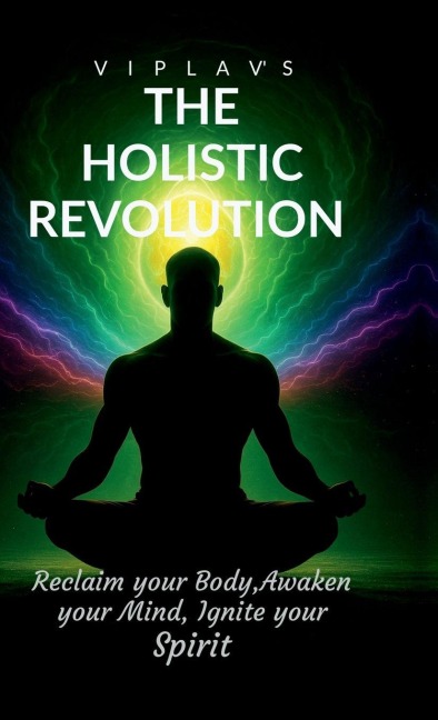 The Holistic Revolution: Reclaim your body Awaken your mind and Ignite your spirit