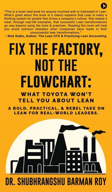 Fix the Factory, Not the Flowchart: What Toyota Won't Tell You About Lean: A bold, practical, and rebel take on Lean for real-world leaders.
