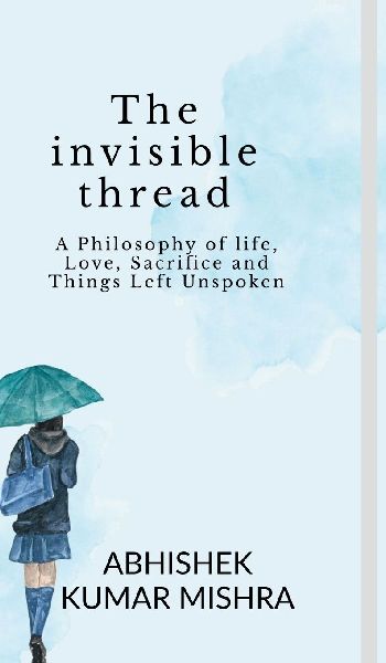 The invisible thread: A philosophy of life, love, sacrifice and things left unspoken