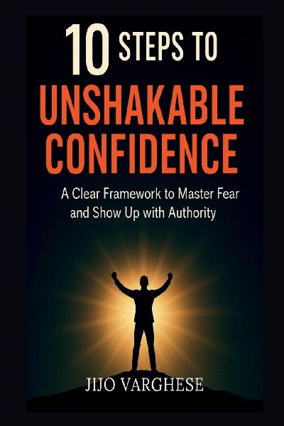 10 Steps to Unshakable Confidence: A Clear Framework to Master Fear and Show Up with Authority
