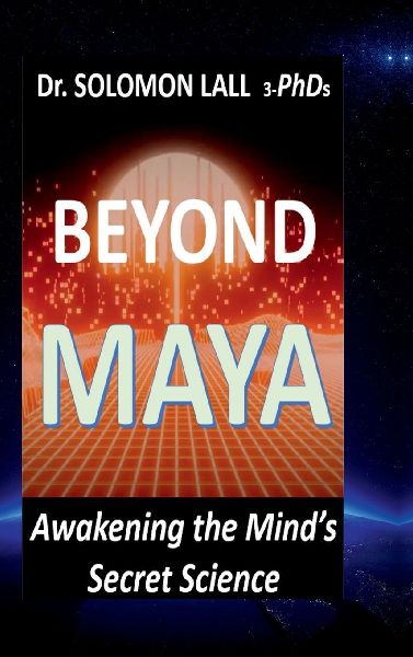 Beyond Maya - Awakening the Mind's Secret Science: How Quantum Science and Ancient Wisdom Reveal the Illusion of Reality and the Power of Consciousness