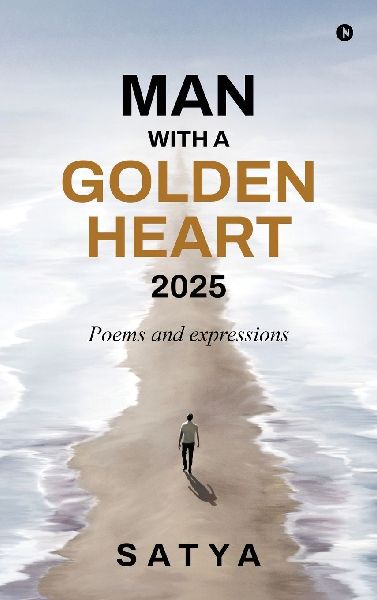 Man With a Golden Heart: 2025: Poems and expressions