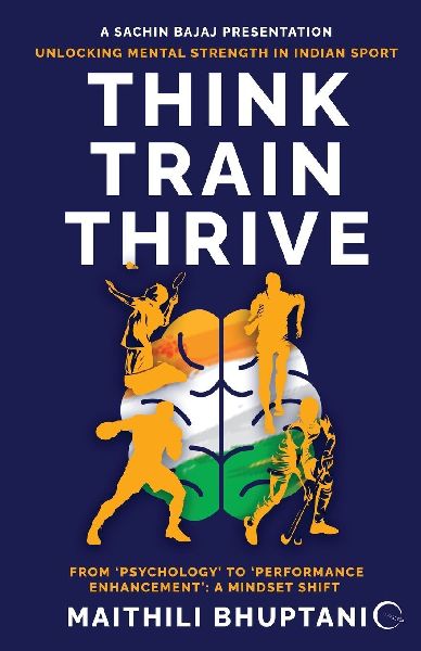 Think. Train. Thrive.: Unlocking Mental Strength in Indian Sport - From 'Psychology' to 'Performance Enhancement': A Mindset Shift
