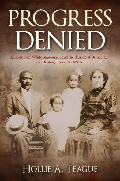 Progress Denied: Quakertown, White Supremacy, and the Illusion of Democracy in Denton, Texas, 1850-1925 Volume 12