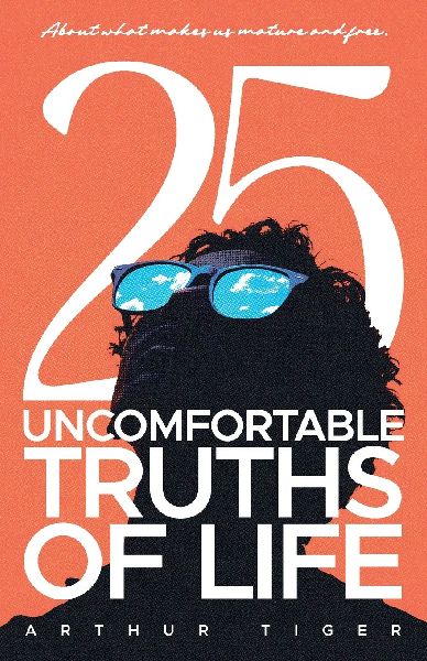 25 Uncomfortable Truths of Life: About what makes us mature and free