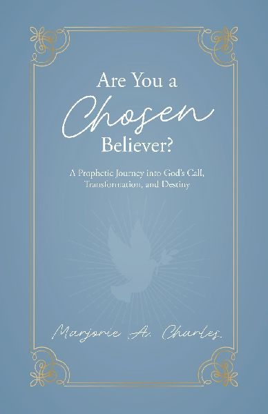 Are You A Chosen Believer?: A Prophetic Journey into Gods Call, Transformation, and Destiny