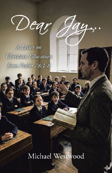 Dear Jay...: A Letter on Christian Education from Psalm 78:1-8