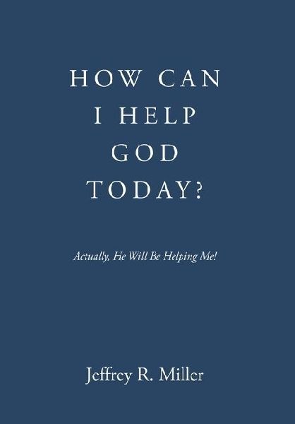 How Can I Help God Today?: Actually, He Will Be Helping Me!