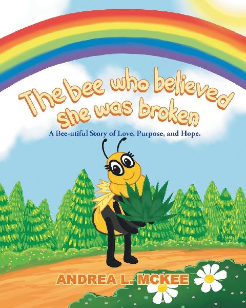 The bee who believed she was broken: A Bee-utiful Story of Love, Purpose, and Hope.