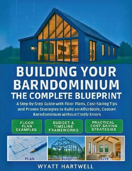 Building Your Barndominium: A Step-by-Step Guide with Floor Plans, Cost-Saving Tips and Proven Strategies to Build an Affordable, Custom Barndominium Without Costly Errors