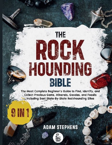 The Rockhounding Bible: [9 in 1] The Most Complete Beginners Guide to Find, Identify, and Collect Precious Gems, Minerals, Geodes, and Fossils | Including Best State-By-State Rockhounding Sites