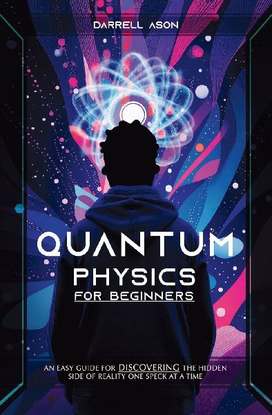 Quantum Physics for Beginner: An Easy Guide For Discovering The Hidden Side Of Reality One Speck At A Time