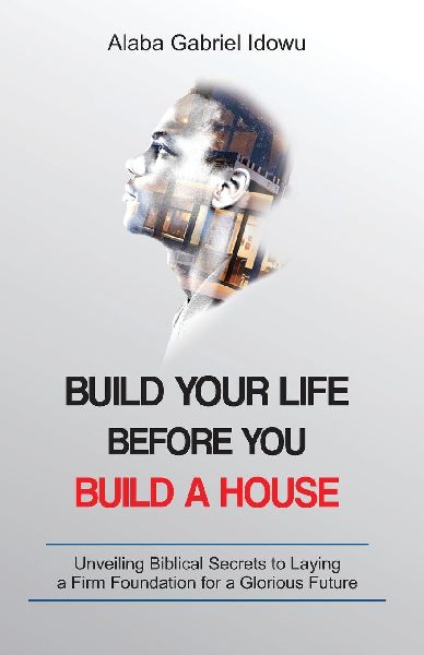 Build Your Life Before You Build a House: Unveiling Biblical Secrets to Laying a Firm Foundation for a Glorious Future