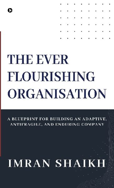 The Ever Flourishing Organisation: A Blueprint for Building an Adaptive, Antifragile, and Enduring Company