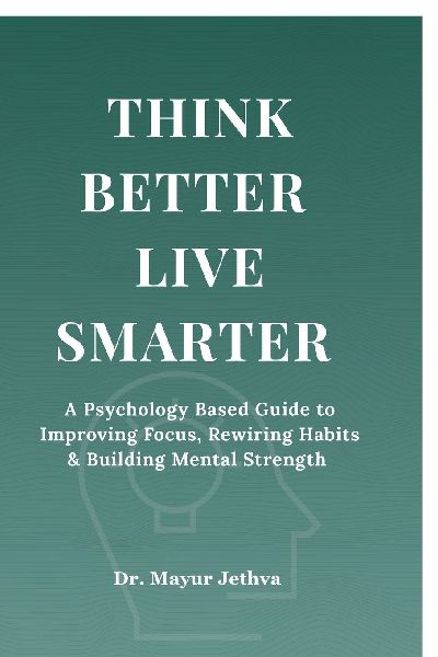 Think Better Live Smarter: A Psychology Based Guide to Improving Focus, Rewiring Habits & Building Mental Strength