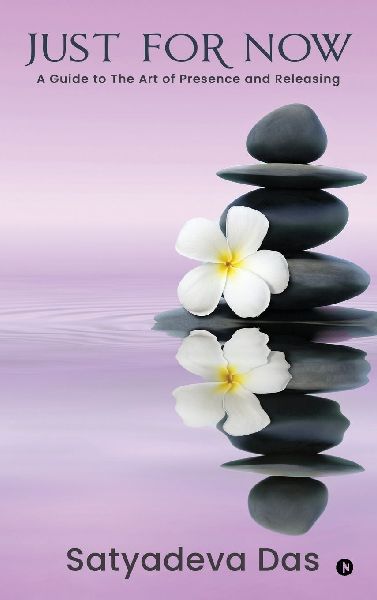 Just For Now: A Guide to The Art of Presence and Releasing