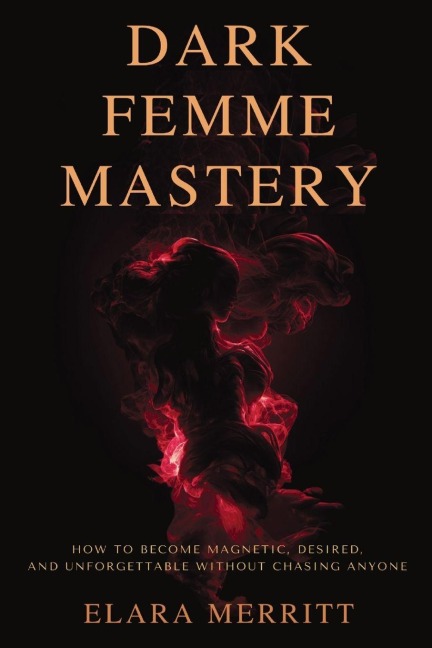 Dark Femme Mastery: How to Become Magnetic, Desired, and Unforgettable Without Chasing Anyone