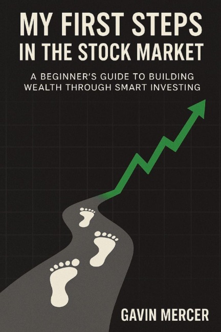 My First Steps in the Stock Market: A Beginners Guide to Building Wealth Through Smart Investing