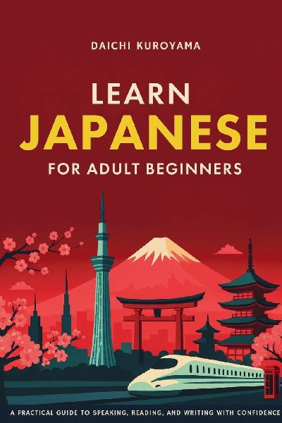 Learn Japanese for Adult Beginners: A Practical Guide to Speaking, Reading, and Writing with Confidence