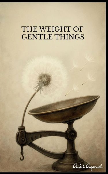 The Weight of Gentle Things - Reflections on Lifes Tender Details