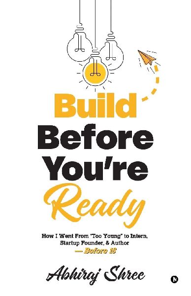 Build Before You're Ready: How I Went From "Too Young" to Intern, Startup Founder, & Author - Before 18