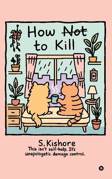 How NOT to kill?: This isn't self-help. It's unapologetic damage control.