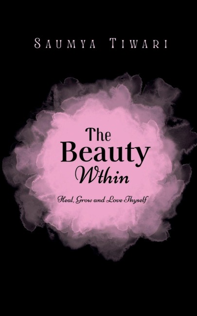 The Beauty Within: Heal, Grow and Love Thyself