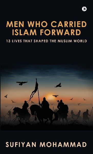 Men Who Carried Islam Forward: 13 Lives That Shaped The Muslim World: 13 Lives That Shaped The Muslim World IN
