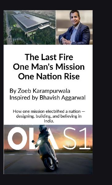 The Last Fire: One Mans Mission, One Nations Rise: How Bhavish Aggarwal Sparked Indias EV Revolution for an Atmanirbhar Bharat