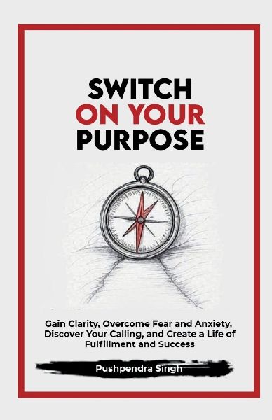 Switch On Your Purpose: Gain Clarity, Overcome Fear and Anxiety, Discover Your calling, and Create a Life of Fulfillment and Success