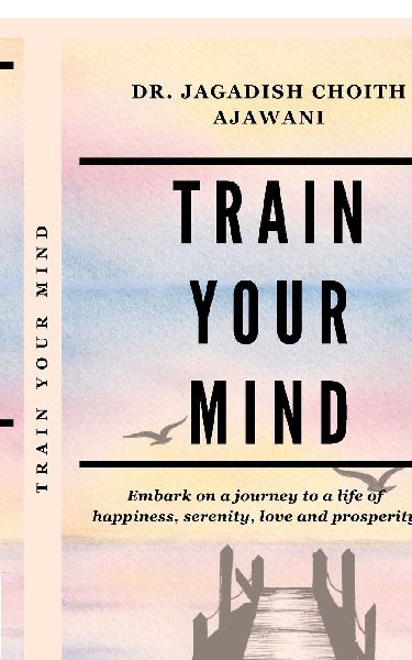 Train Your Mind: Embark on a journey to a life of happiness, serenity, love, and prosperity