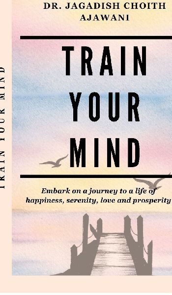 Train Your Mind: Embark on a journey to a life of happiness, serenity, love, and prosperity