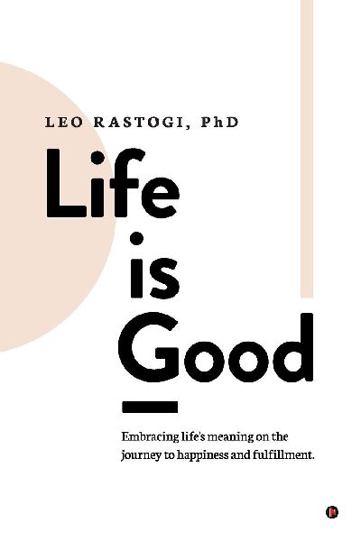 Life is Good: Embracing life's meaning on the journey to happiness and fulfillment