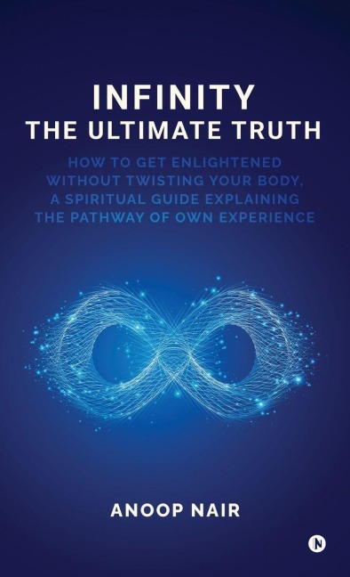 Infinity - The Ultimate Truth: How to get enlightened without twisting your body, a spiritual guide explaining the pathway of own experience