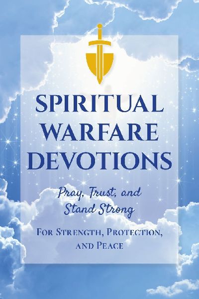 Spiritual Warfare Devotions - Pray, Trust, and Stand Strong for Strength, Protection, and Peace: Faith-Filled Reflections with Scripture and Prayer for Everyday Battles