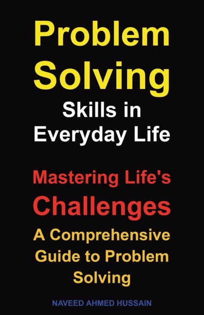 Problem-Solving Skills in Everyday Life: Mastering Life's Challenges. A Comprehensive Guide to Problem Solving
