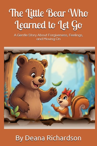 The Little Bear Who Learned to Let Go: A Gentle Story About Forgiveness, Feelings, and Moving On