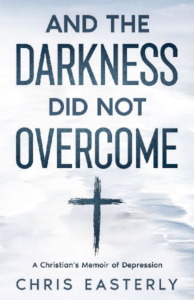 And the Darkness Did Not Overcome: A Christians Memoir of Depression