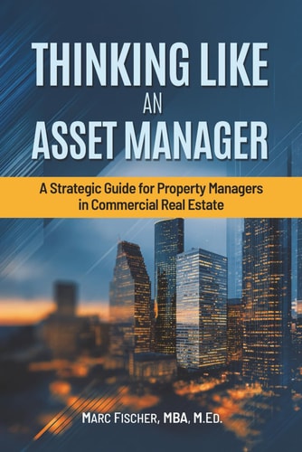 Thinking Like an Asset Manager A Strategic Guide for Property Managers in Commercial Real Estate