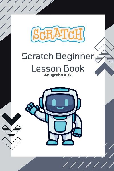 Scratch Beginner Lesson Book - Anugraha K. G.: Learn Scratch Step by Step with Fun Challenges, Real Mistakes, and Creative Projects