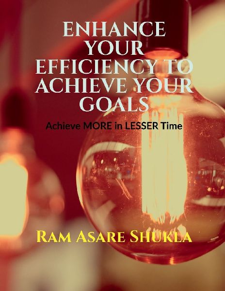 Enhance Your Efficiency to Achieve Your Goals: Achieve More in Lesser Time