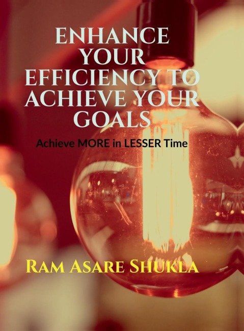 Enhance Your Efficiency to Achieve Your Goals: Achieve More in Lesser Time
