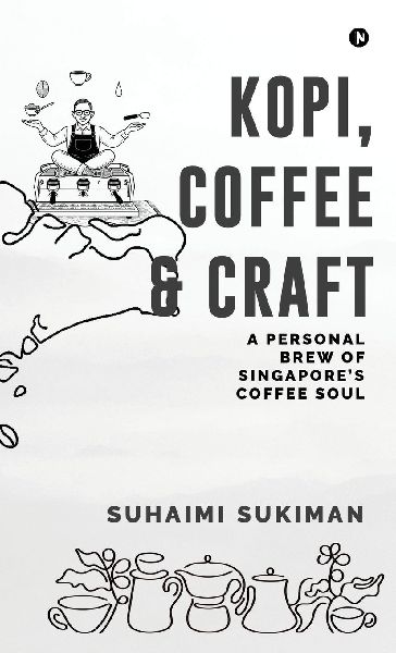 Kopi, Coffee and Craft: A Personal Brew of Singapores Coffee Soul