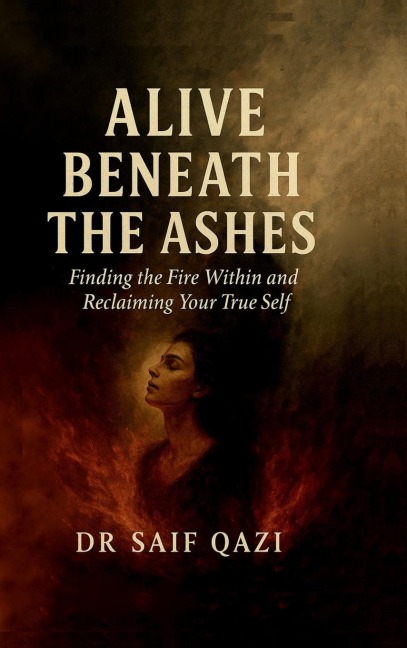 Alive Beneath the Ashes: Finding the Fire Within and Reclaiming Your True Self