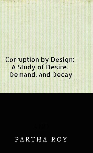 Corruption by Design: A Study of Desire, Demand, and Decay
